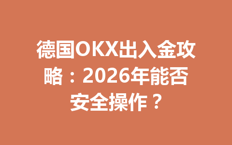 德国OKX出入金攻略：2026年能否安全操作？