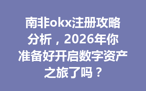 南非okx注册攻略分析，2026年你准备好开启数字资产之旅了吗？