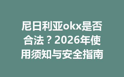 尼日利亚okx是否合法？2026年使用须知与安全指南