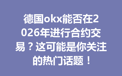 德国okx能否在2026年进行合约交易？这可能是你关注的热门话题！