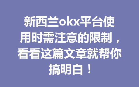 新西兰okx平台使用时需注意的限制，看看这篇文章就帮你搞明白！