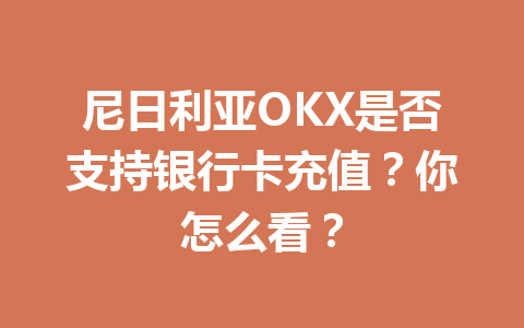 尼日利亚OKX是否支持银行卡充值？你怎么看？