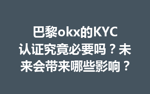 巴黎okx的KYC认证究竟必要吗？未来会带来哪些影响？